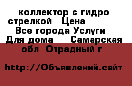 коллектор с гидро стрелкой › Цена ­ 8 000 - Все города Услуги » Для дома   . Самарская обл.,Отрадный г.